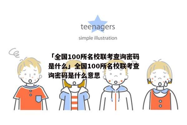 「全国100所名校联考查询密码是什么」全国100所名校联考查询密码是什么意思
