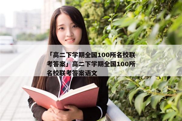 「高二下学期全国100所名校联考答案」高二下学期全国100所名校联考答案语文
