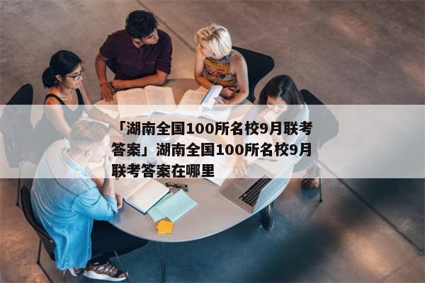 「湖南全国100所名校9月联考答案」湖南全国100所名校9月联考答案在哪里