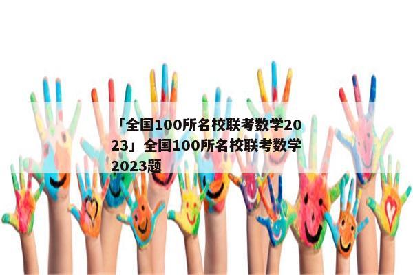 「全国100所名校联考数学2023」全国100所名校联考数学2023题