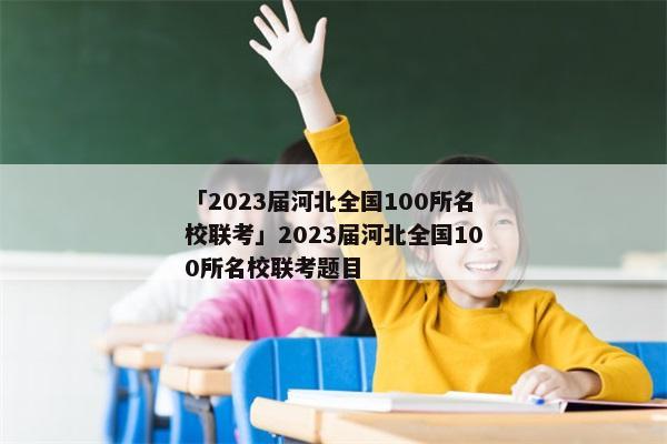 「2023届河北全国100所名校联考」2023届河北全国100所名校联考题目