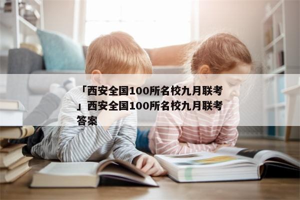 「西安全国100所名校九月联考」西安全国100所名校九月联考答案