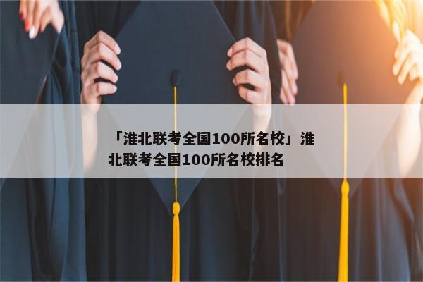 「淮北联考全国100所名校」淮北联考全国100所名校排名