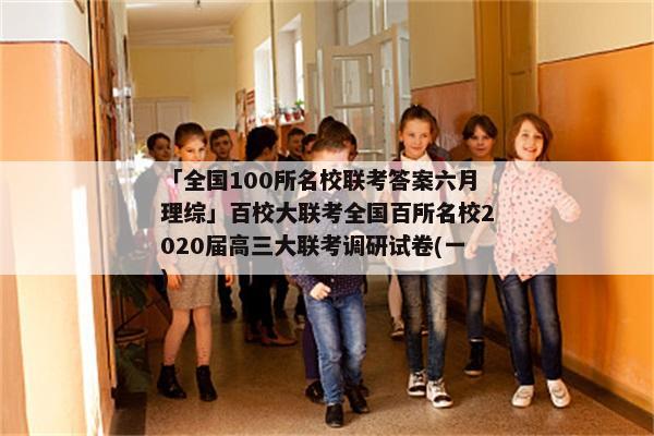 「全国100所名校联考答案六月理综」百校大联考全国百所名校2020届高三大联考调研试卷(一)