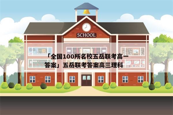 「全国100所名校五岳联考高一答案」五岳联考答案高三理科