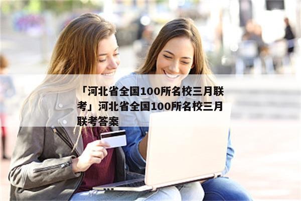 「河北省全国100所名校三月联考」河北省全国100所名校三月联考答案