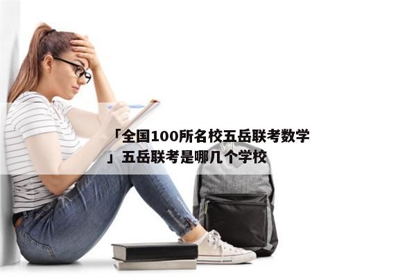 「全国100所名校五岳联考数学」五岳联考是哪几个学校