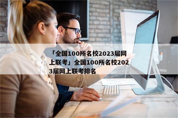 「全国100所名校2023届网上联考」全国100所名校2023届网上联考排名