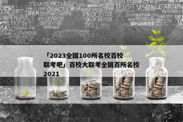 「2023全国100所名校百校联考吧」百校大联考全国百所名校2021