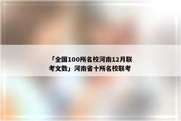 「全国100所名校河南12月联考文数」河南省十所名校联考