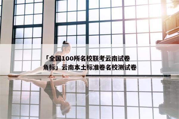「全国100所名校联考云南试卷角标」云南本土标准卷名校测试卷