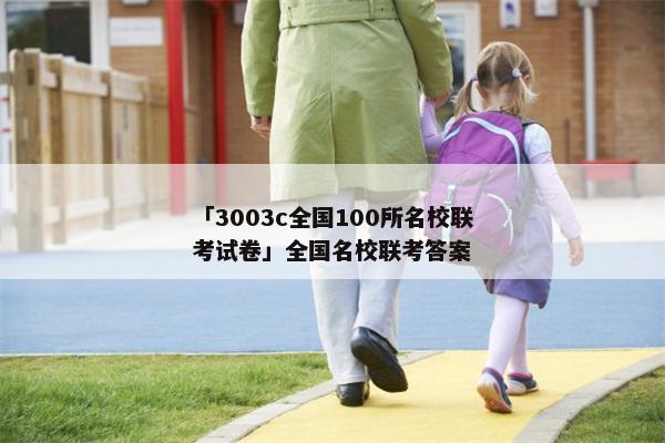 「3003c全国100所名校联考试卷」全国名校联考答案