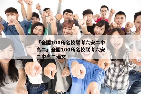 「全国100所名校联考六安二中高二」全国100所名校联考六安二中高二语文