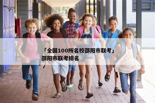 「全国100所名校邵阳市联考」邵阳市联考排名