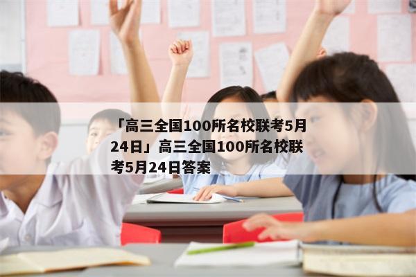 「高三全国100所名校联考5月24日」高三全国100所名校联考5月24日答案