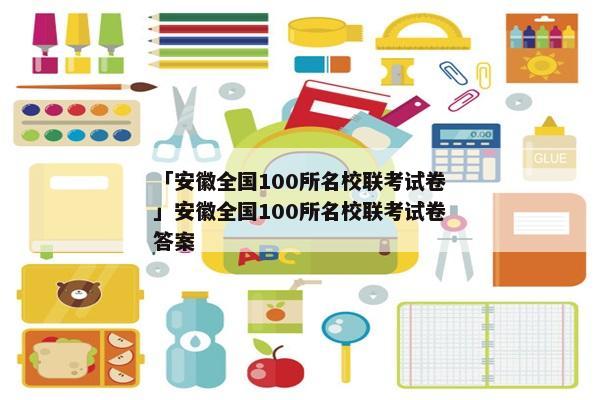 「安徽全国100所名校联考试卷」安徽全国100所名校联考试卷答案