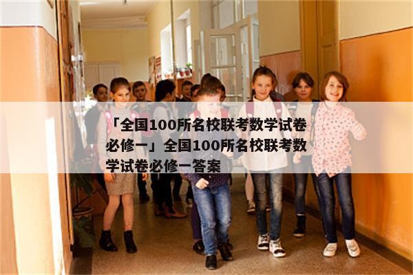 「全国100所名校联考数学试卷必修一」全国100所名校联考数学试卷必修一答案