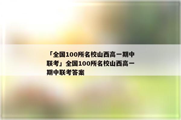 「全国100所名校山西高一期中联考」全国100所名校山西高一期中联考答案