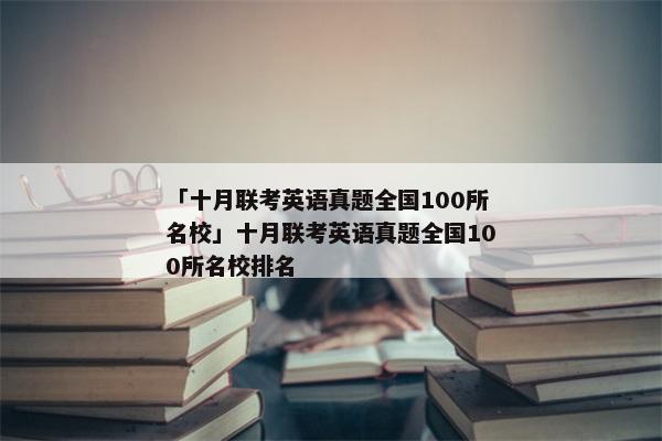 「十月联考英语真题全国100所名校」十月联考英语真题全国100所名校排名