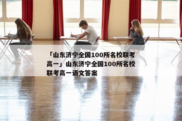 「山东济宁全国100所名校联考高一」山东济宁全国100所名校联考高一语文答案