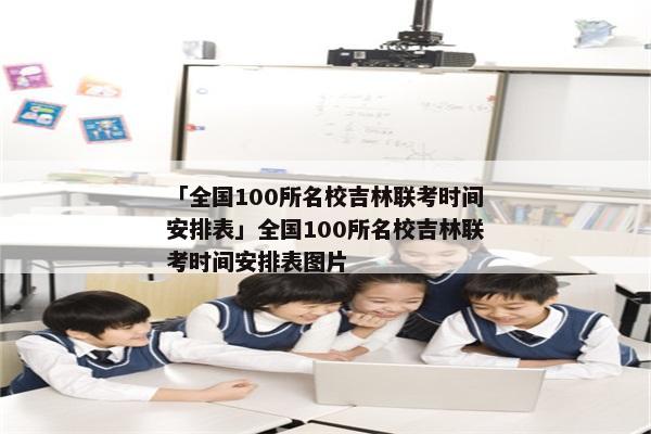 「全国100所名校吉林联考时间安排表」全国100所名校吉林联考时间安排表图片