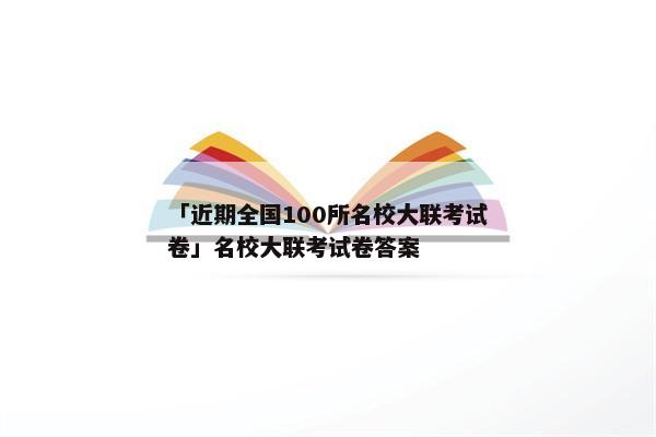 「近期全国100所名校大联考试卷」名校大联考试卷答案