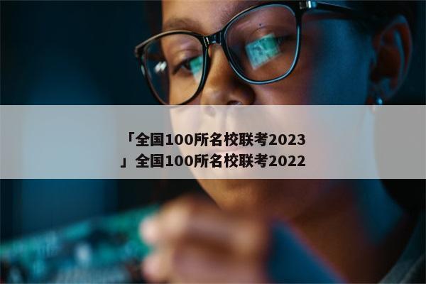 「全国100所名校联考2023」全国100所名校联考2022