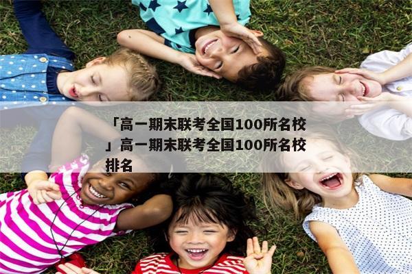 「高一期末联考全国100所名校」高一期末联考全国100所名校排名