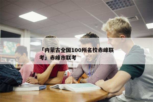 「内蒙古全国100所名校赤峰联考」赤峰市联考