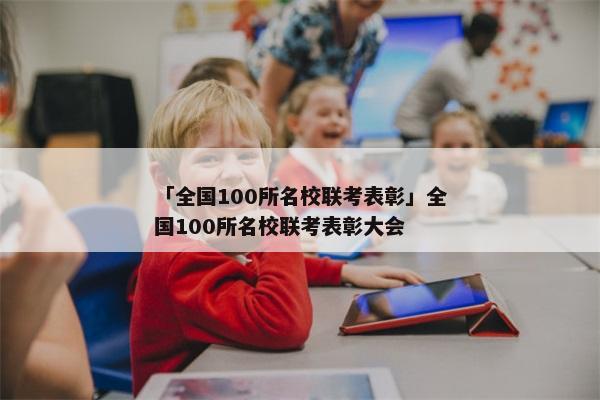 「全国100所名校联考表彰」全国100所名校联考表彰大会