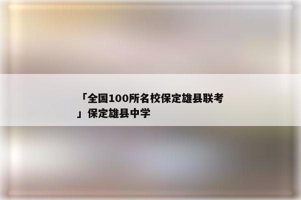 「全国100所名校保定雄县联考」保定雄县中学