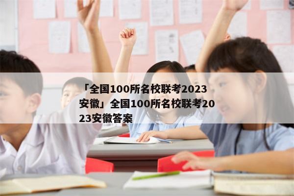 「全国100所名校联考2023安徽」全国100所名校联考2023安徽答案