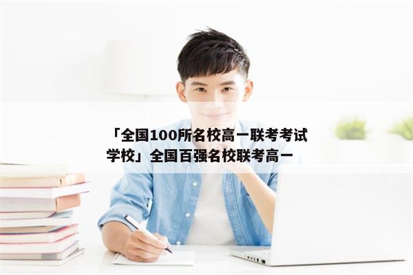 「全国100所名校高一联考考试学校」全国百强名校联考高一
