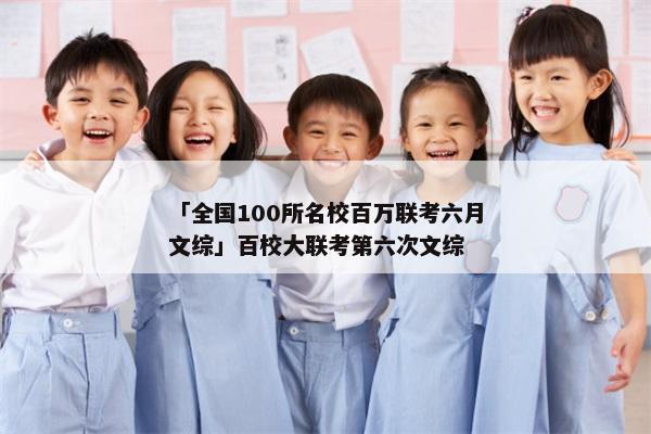 「全国100所名校百万联考六月文综」百校大联考第六次文综
