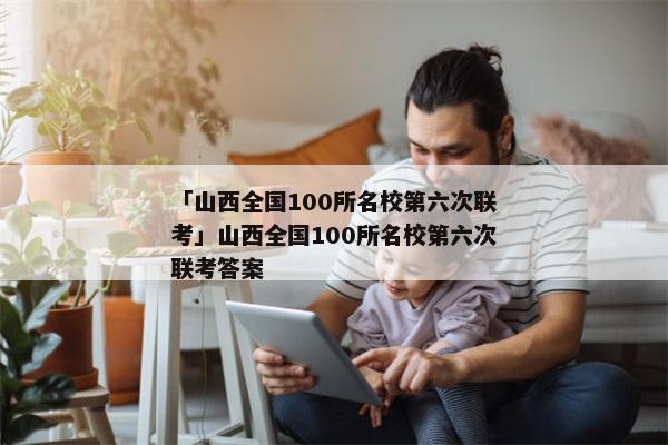「山西全国100所名校第六次联考」山西全国100所名校第六次联考答案