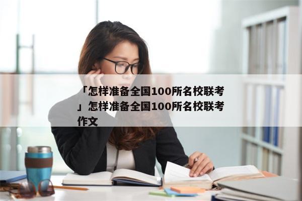 「怎样准备全国100所名校联考」怎样准备全国100所名校联考作文