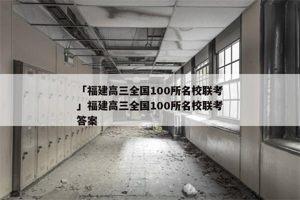 「福建高三全国100所名校联考」福建高三全国100所名校联考答案