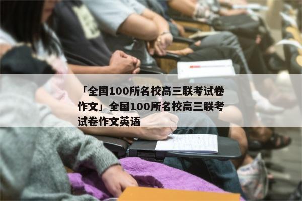 「全国100所名校高三联考试卷作文」全国100所名校高三联考试卷作文英语