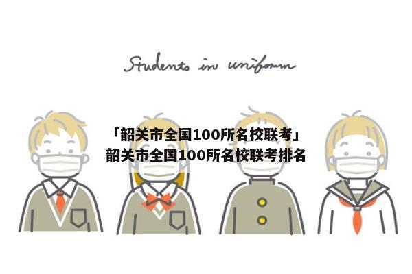 「韶关市全国100所名校联考」韶关市全国100所名校联考排名