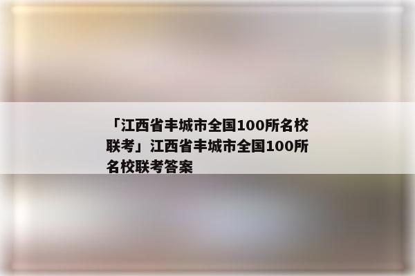 「江西省丰城市全国100所名校联考」江西省丰城市全国100所名校联考答案