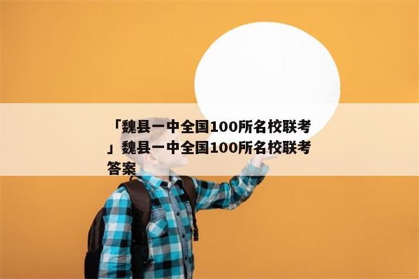 「魏县一中全国100所名校联考」魏县一中全国100所名校联考答案