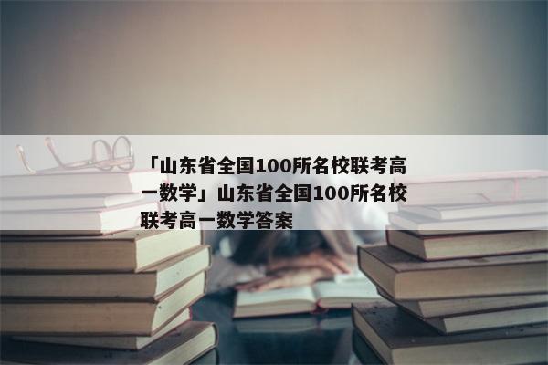 「山东省全国100所名校联考高一数学」山东省全国100所名校联考高一数学答案