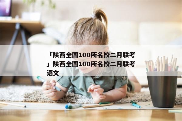 「陕西全国100所名校二月联考」陕西全国100所名校二月联考语文