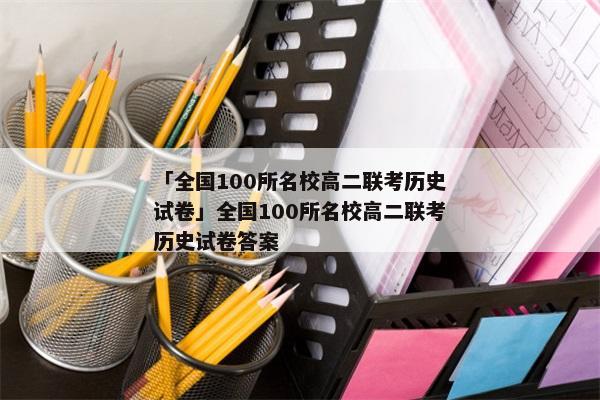 「全国100所名校高二联考历史试卷」全国100所名校高二联考历史试卷答案