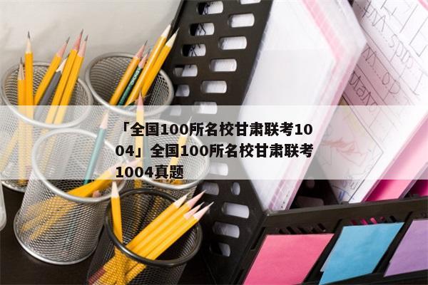 「全国100所名校甘肃联考1004」全国100所名校甘肃联考1004真题