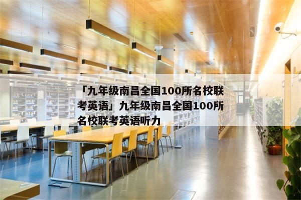 「九年级南昌全国100所名校联考英语」九年级南昌全国100所名校联考英语听力