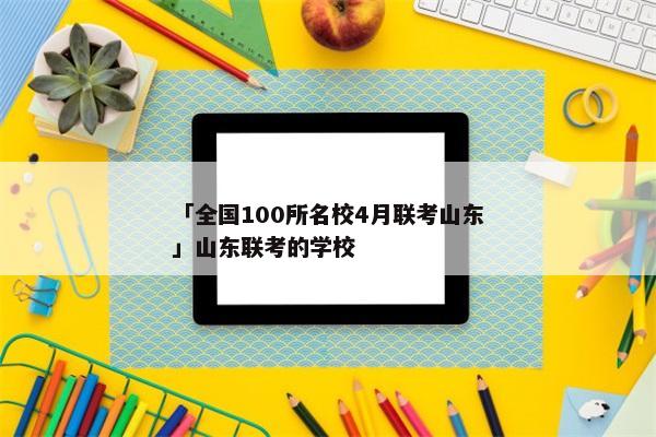 「全国100所名校4月联考山东」山东联考的学校