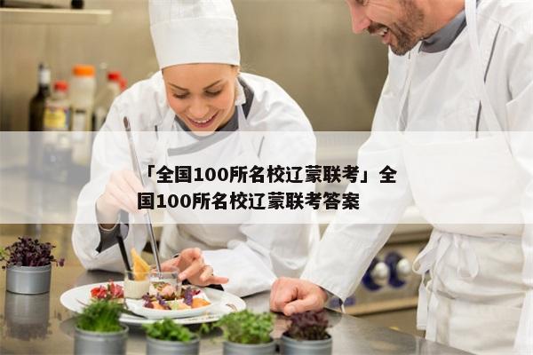 「全国100所名校辽蒙联考」全国100所名校辽蒙联考答案