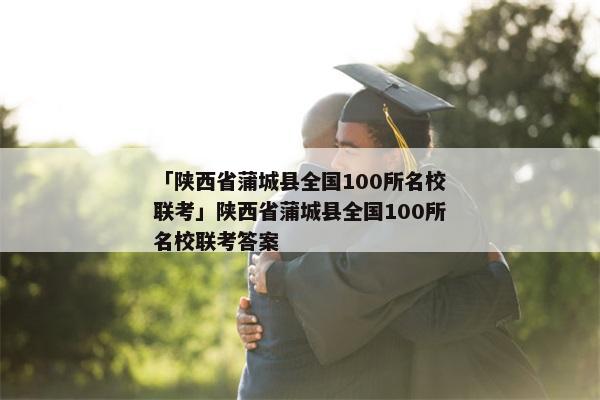 「陕西省蒲城县全国100所名校联考」陕西省蒲城县全国100所名校联考答案