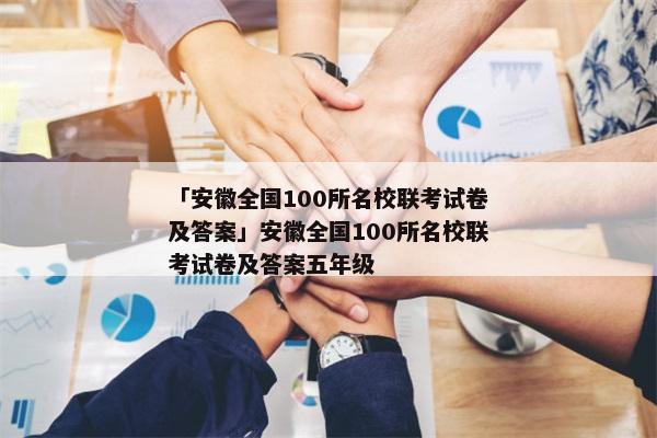 「安徽全国100所名校联考试卷及答案」安徽全国100所名校联考试卷及答案五年级
